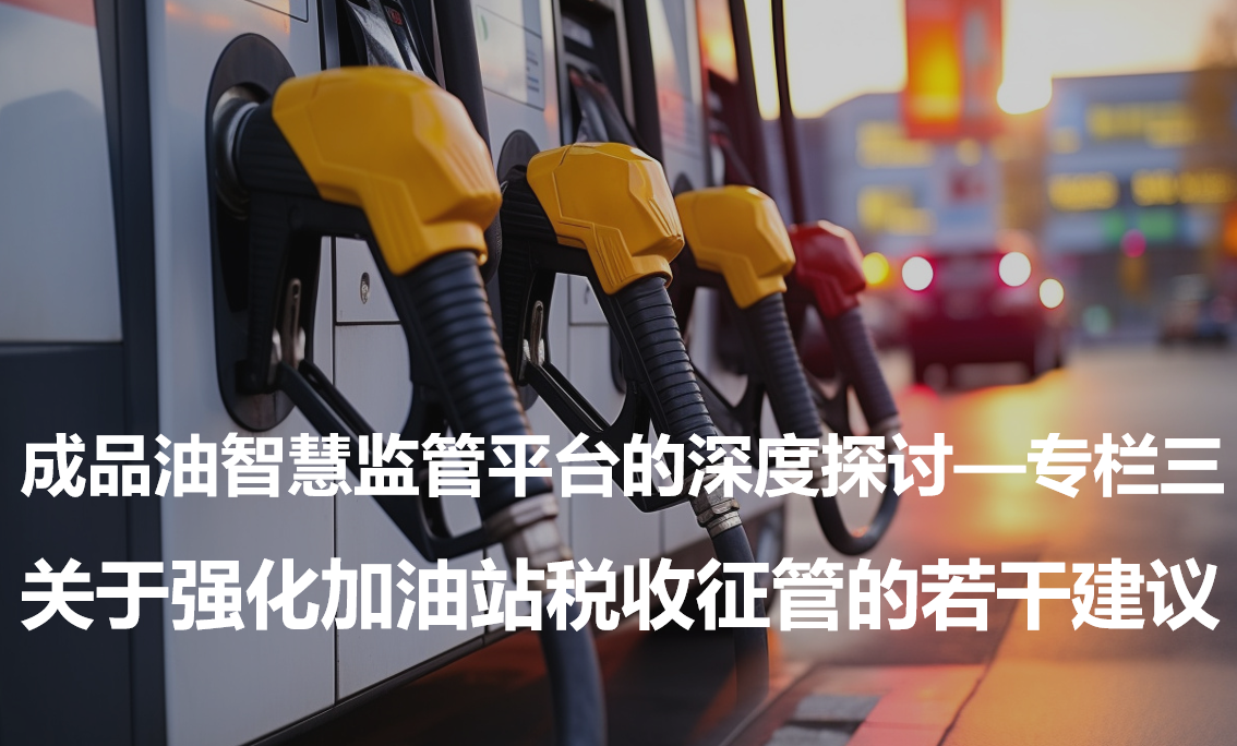 成品油智慧监管平台的深度探讨—专栏三·关于强化加油站税收征管的若干建议