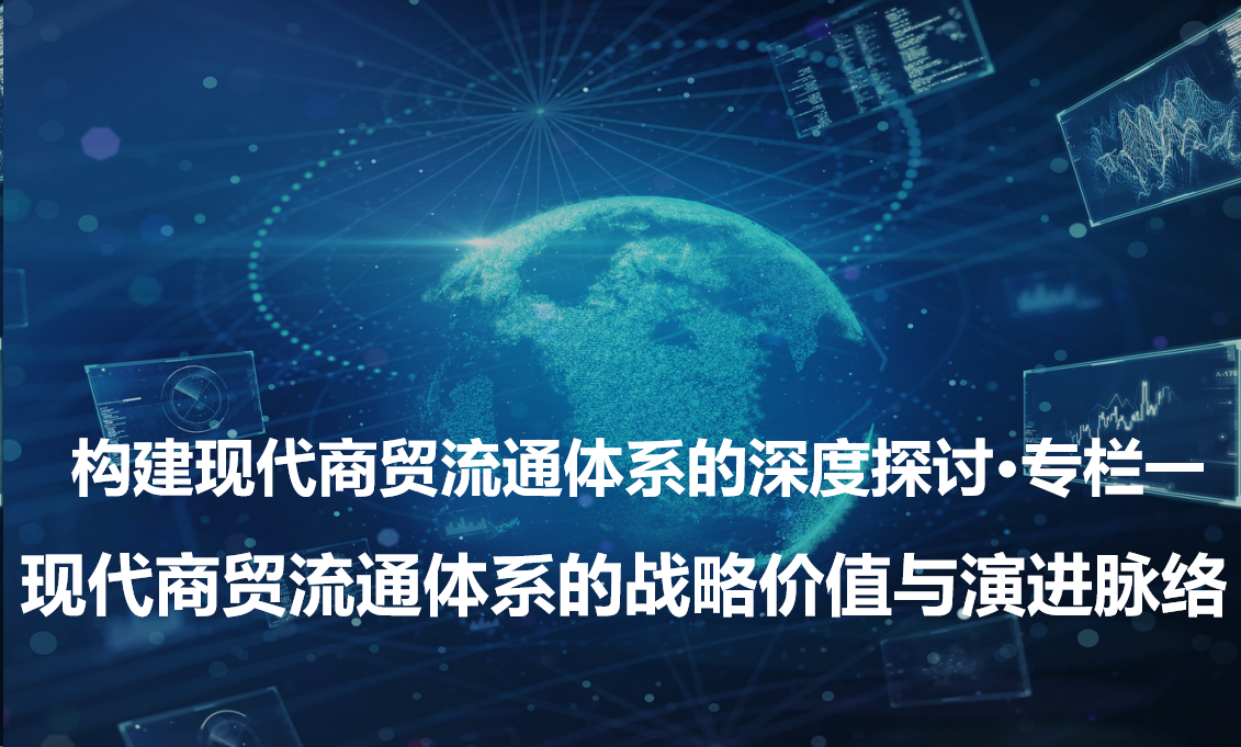 构建现代商贸流通体系的深度探讨·专栏一现代商贸流通体系的战略价值与演进